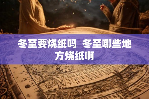 冬至要烧纸吗  冬至哪些地方烧纸啊