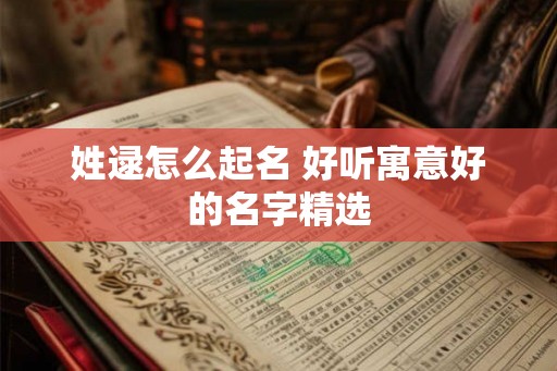 姓逯怎么起名 好听寓意好的名字精选