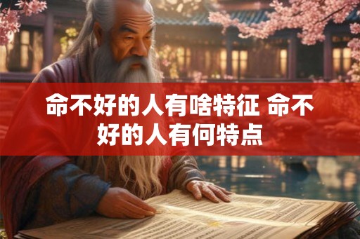 命不好的人有啥特征 命不好的人有何特点