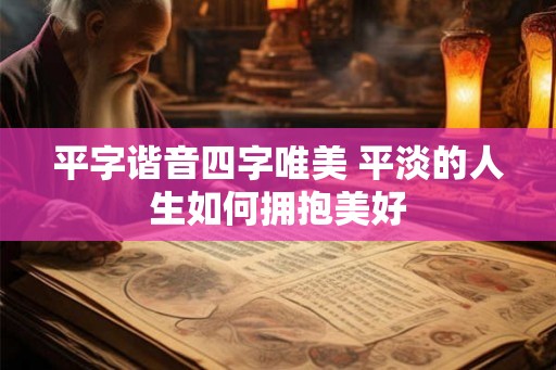 平字谐音四字唯美 平淡的人生如何拥抱美好