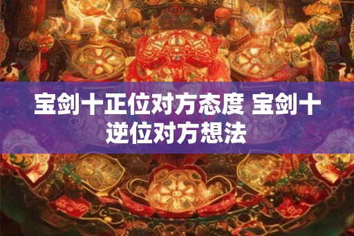 宝剑十正位对方态度 宝剑十逆位对方想法