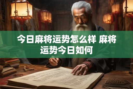 今日麻将运势怎么样 麻将运势今日如何 今日麻将运势怎么样 麻将运势今日如何