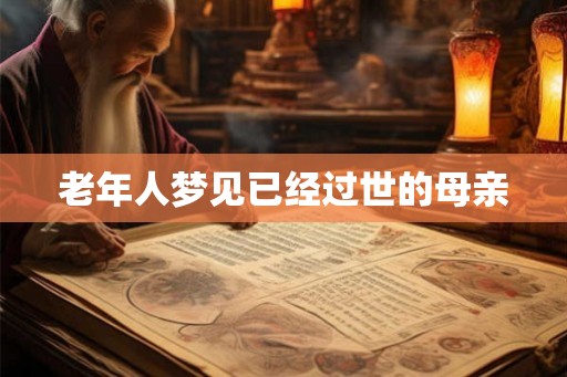 老年人梦见已经过世的母亲 老年人梦见已经过世的母亲