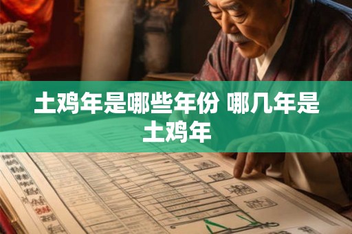 土鸡年是哪些年份 哪几年是土鸡年 土鸡年是哪些年份 哪几年是土鸡年