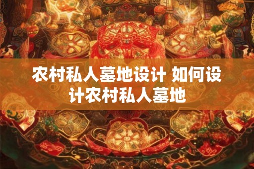 农村私人墓地设计 如何设计农村私人墓地