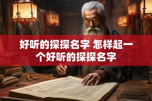 好听的探探名字 怎样起一个好听的探探名字