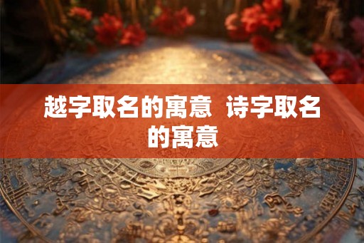 越字取名的寓意  诗字取名的寓意