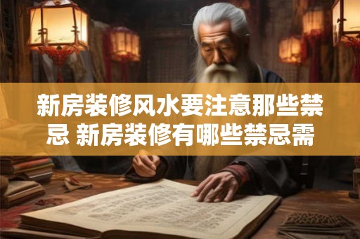 新房装修风水要注意那些禁忌 新房装修有哪些禁忌需注意