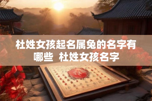 杜姓女孩起名属兔的名字有哪些  杜姓女孩名字