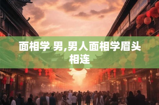 面相学 男,男人面相学眉头相连