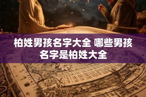 柏姓男孩名字大全 哪些男孩名字是柏姓大全