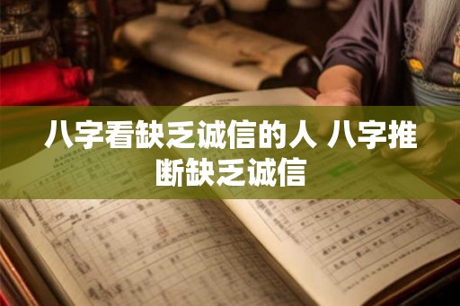 八字看缺乏诚信的人 八字推断缺乏诚信