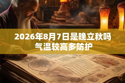 2026年8月7日是晚立秋吗 气温较高多防护