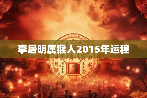 李居明属猴人2015年运程