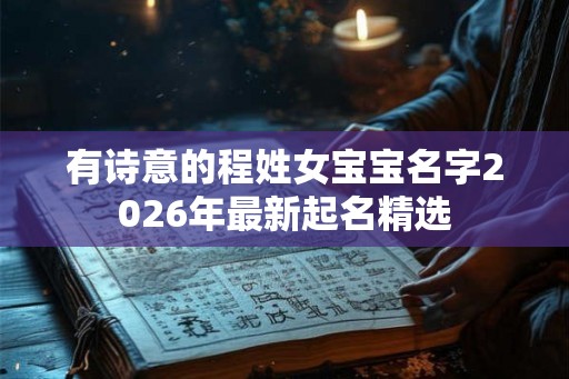 有诗意的程姓女宝宝名字2026年最新起名精选