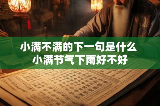 小满不满的下一句是什么 小满节气下雨好不好 小满不满的下一句是什么 小满节气下雨好不好