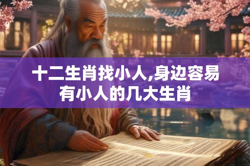 十二生肖找小人,身边容易有小人的几大生肖 十二生肖找小人,身边容易有小人的几大生肖