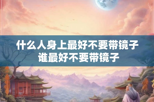 什么人身上最好不要带镜子 谁最好不要带镜子