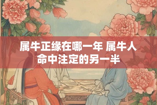 属牛正缘在哪一年 属牛人命中注定的另一半