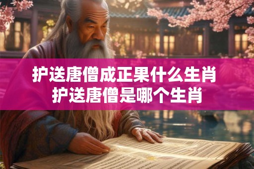 护送唐僧成正果什么生肖 护送唐僧是哪个生肖