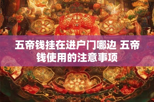 五帝钱挂在进户门哪边 五帝钱使用的注意事项