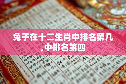 兔子在十二生肖中排名第几,中排名第四