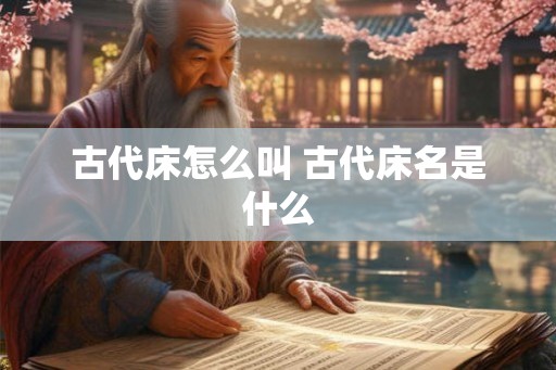 古代床怎么叫 古代床名是什么 古代床怎么叫 古代床名是什么