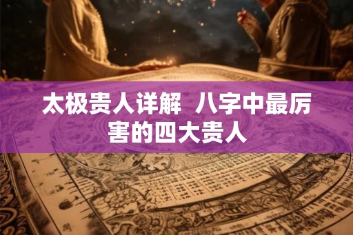 太极贵人详解  八字中最厉害的四大贵人