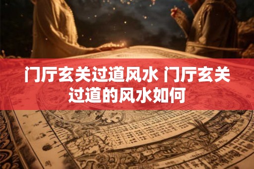 门厅玄关过道风水 门厅玄关过道的风水如何