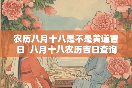 农历八月十八是不是黄道吉日  八月十八农历吉日查询