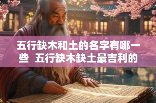 五行缺木和土的名字有哪一些  五行缺木缺土最吉利的名字