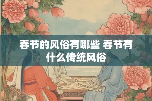 春节的风俗有哪些 春节有什么传统风俗