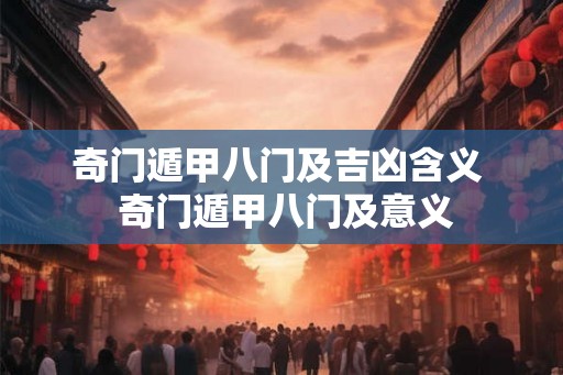 奇门遁甲八门及吉凶含义 奇门遁甲八门及意义 奇门遁甲八门及吉凶含义 奇门遁甲八门及意义