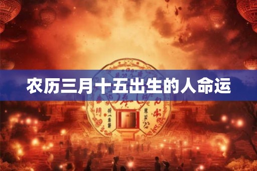 农历三月十五出生的人命运