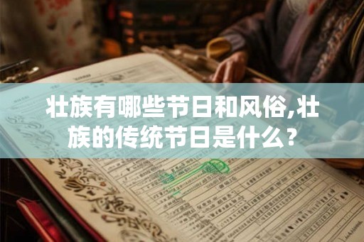 壮族有哪些节日和风俗,壮族的传统节日是什么? 壮族有哪些节日和风俗,壮族的传统节日是什么?