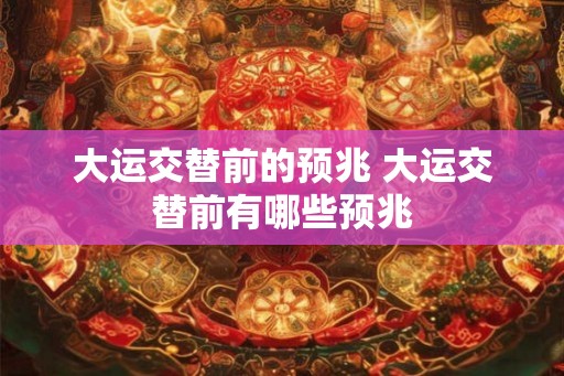 大运交替前的预兆 大运交替前有哪些预兆