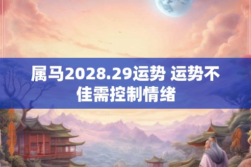 属马2028.29运势 运势不佳需控制情绪