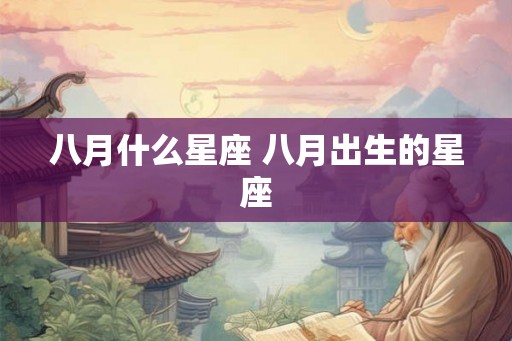 八月什么星座 八月出生的星座 八月什么星座 八月出生的星座