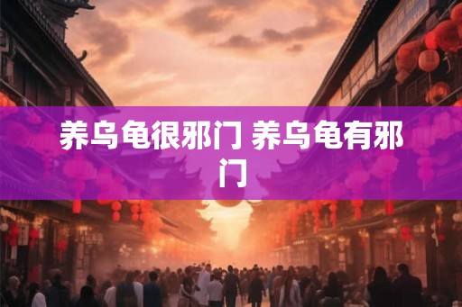养乌龟很邪门 养乌龟有邪门