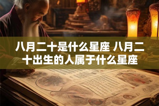 八月二十是什么星座 八月二十出生的人属于什么星座 八月二十是什么星座 八月二十出生的人属于什么星座