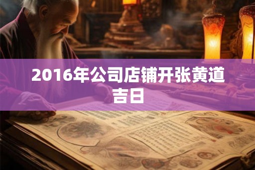 2016年公司店铺开张黄道吉日