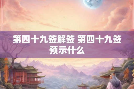第四十九签解签 第四十九签预示什么