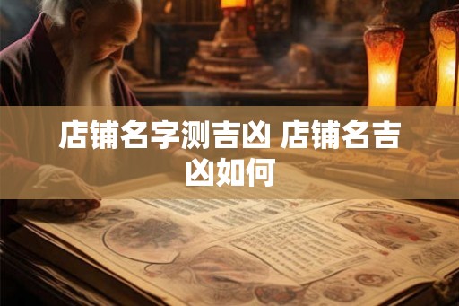 店铺名字测吉凶 店铺名吉凶如何