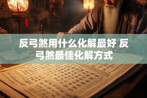 反弓煞用什么化解最好 反弓煞最佳化解方式