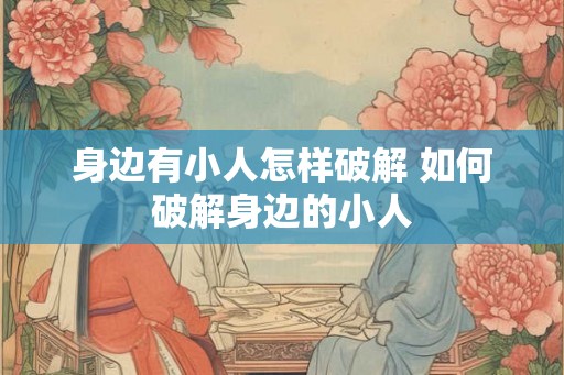 身边有小人怎样破解 如何破解身边的小人