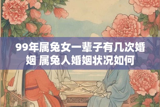 99年属兔女一辈子有几次婚姻 属兔人婚姻状况如何