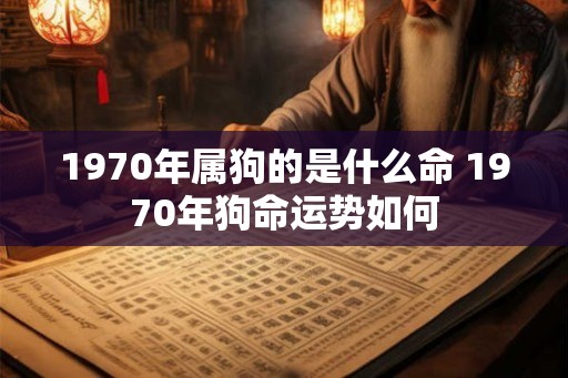 1970年属狗的是什么命 1970年狗命运势如何