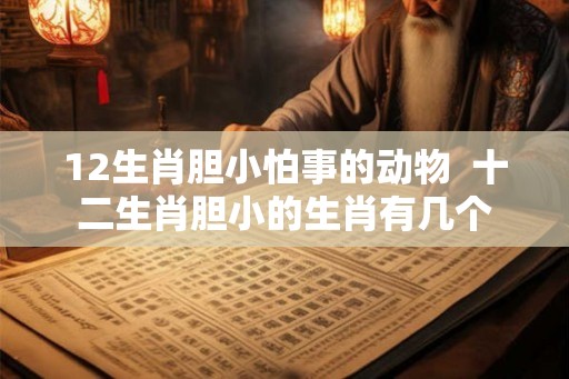 12生肖胆小怕事的动物  十二生肖胆小的生肖有几个