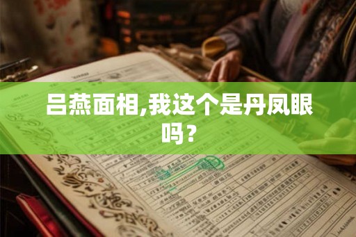 吕燕面相,我这个是丹凤眼吗？
