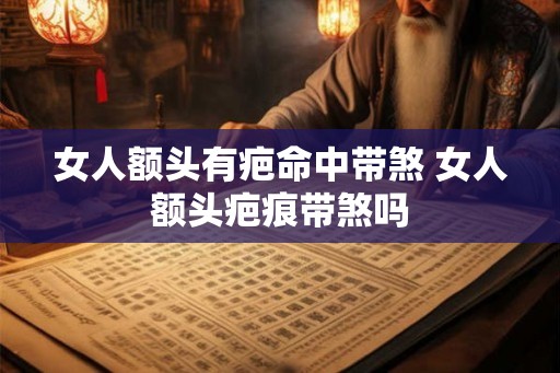 女人额头有疤命中带煞 女人额头疤痕带煞吗